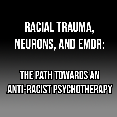Racial Trauma, Neurons, and EMDR: The Path Towards an Anti-Racist Psychotherapy