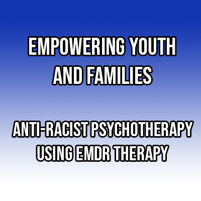 Empowering Youth and Families: Anti-Racist Psychotherapy Using EMDR Therapy